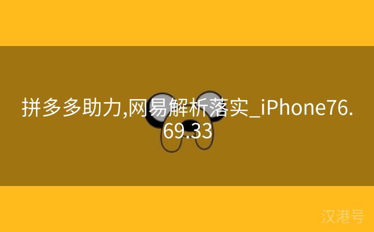 拼多多助力,网易解析落实_iPhone76.69.33