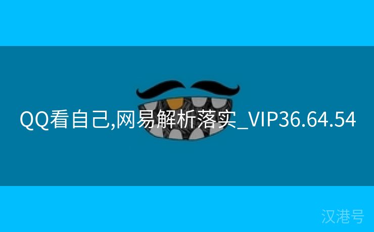 QQ看自己,网易解析落实_VIP36.64.54