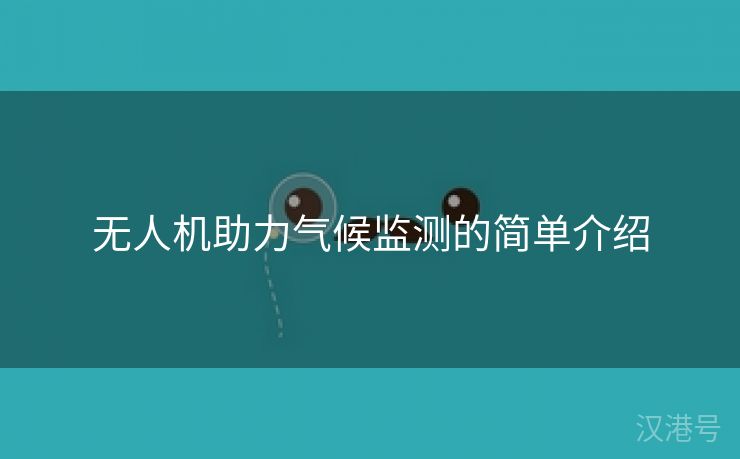 无人机助力气候监测的简单介绍