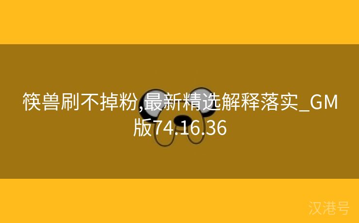 筷兽刷不掉粉,最新精选解释落实_GM版74.16.36