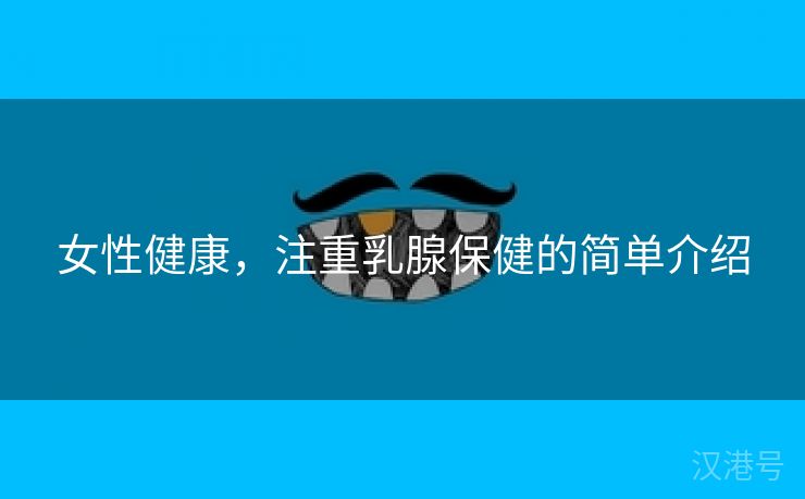 女性健康，注重乳腺保健的简单介绍