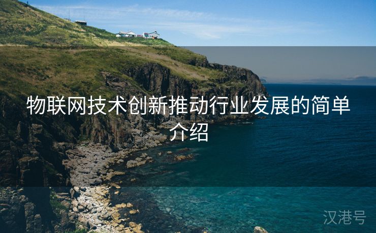 物联网技术创新推动行业发展的简单介绍