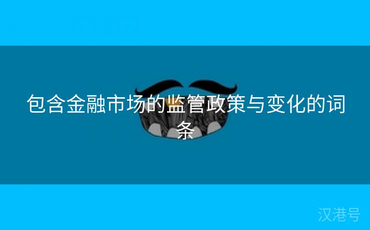 包含金融市场的监管政策与变化的词条