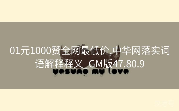 01元1000赞全网最低价,中华网落实词语解释释义_GM版47.80.9