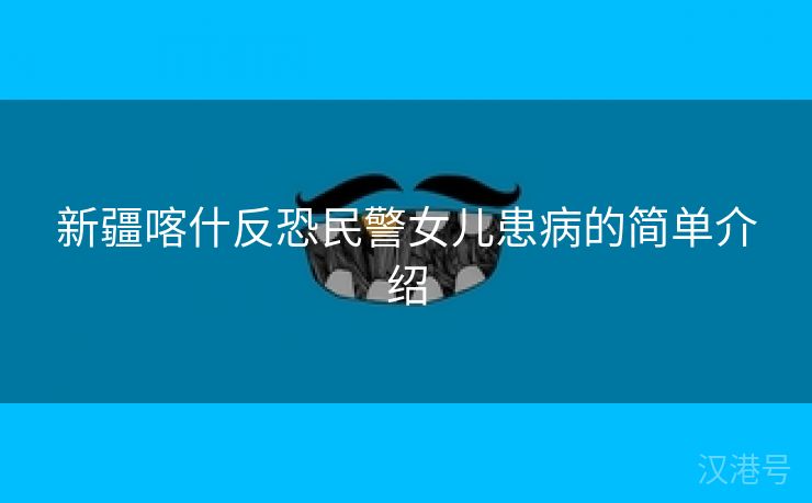 新疆喀什反恐民警女儿患病的简单介绍