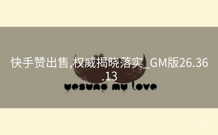 快手赞出售,权威揭晓落实_GM版26.36.13