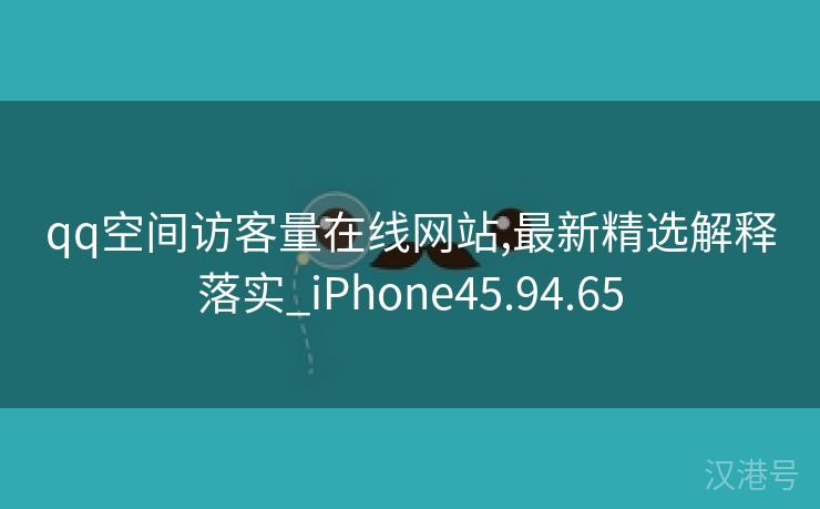 qq空间访客量在线网站,最新精选解释落实_iPhone45.94.65