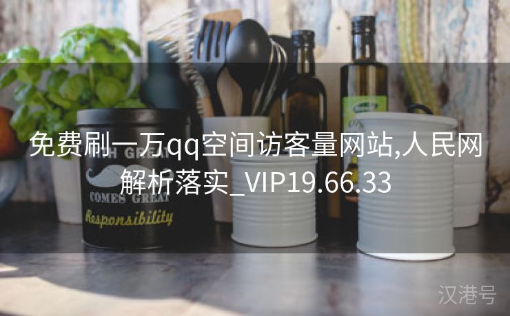 免费刷一万qq空间访客量网站,人民网解析落实_VIP19.66.33