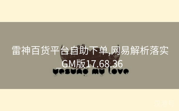 雷神百货平台自助下单,网易解析落实_GM版17.68.36