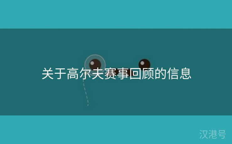 关于高尔夫赛事回顾的信息