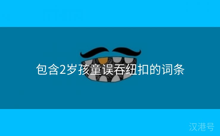 包含2岁孩童误吞纽扣的词条