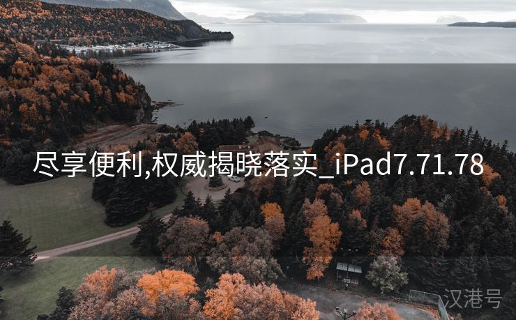 尽享便利,权威揭晓落实_iPad7.71.78