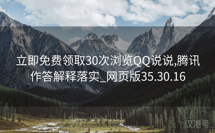 立即免费领取30次浏览QQ说说,腾讯作答解释落实_网页版35.30.16