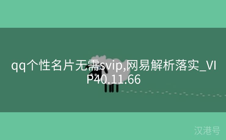 qq个性名片无需svip,网易解析落实_VIP40.11.66