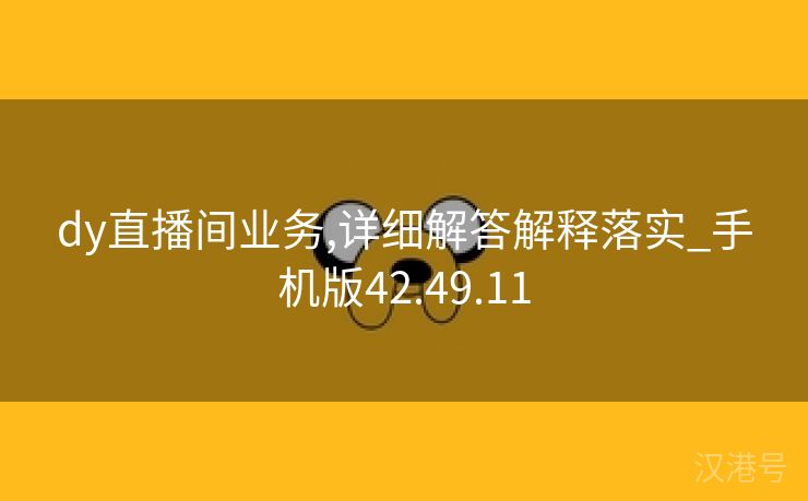 dy直播间业务,详细解答解释落实_手机版42.49.11