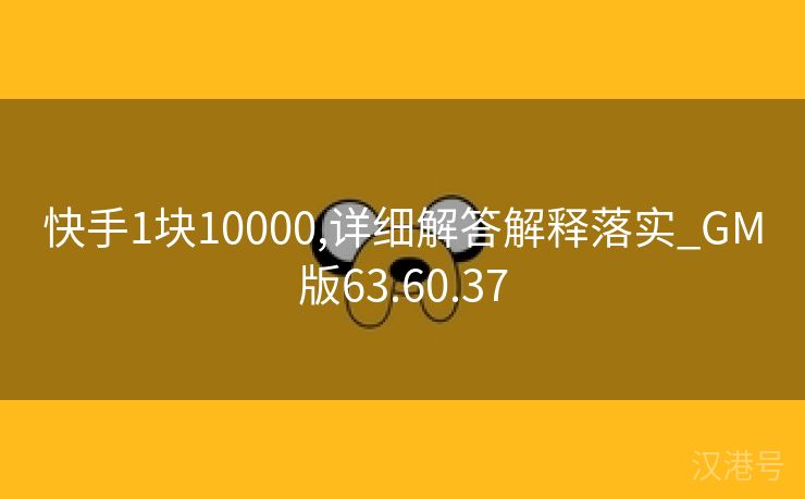 快手1块10000,详细解答解释落实_GM版63.60.37