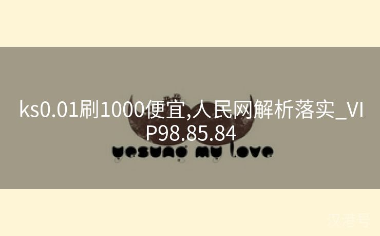 ks0.01刷1000便宜,人民网解析落实_VIP98.85.84