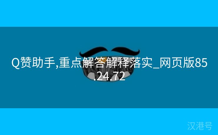 Q赞助手,重点解答解释落实_网页版85.24.72