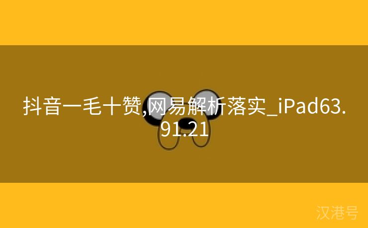 抖音一毛十赞,网易解析落实_iPad63.91.21