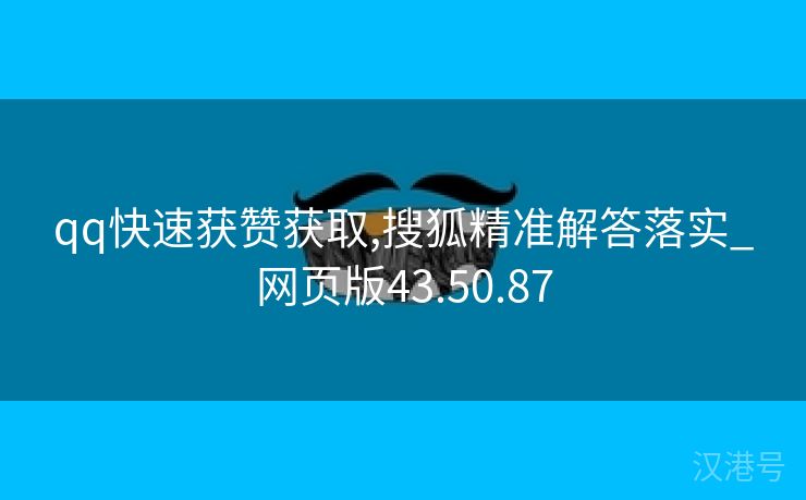 qq快速获赞获取,搜狐精准解答落实_网页版43.50.87