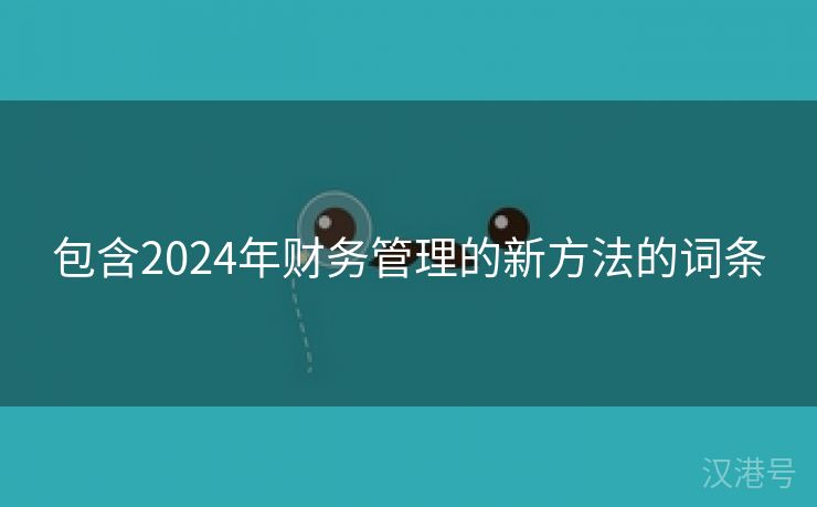 包含2024年财务管理的新方法的词条