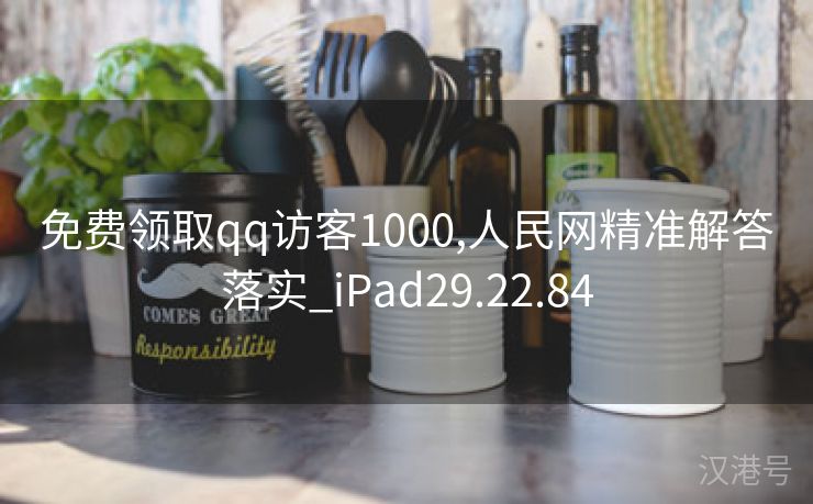 免费领取qq访客1000,人民网精准解答落实_iPad29.22.84