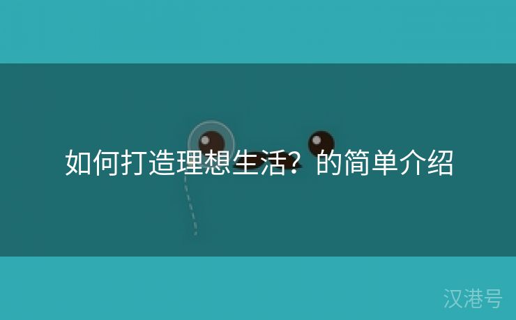 如何打造理想生活？的简单介绍