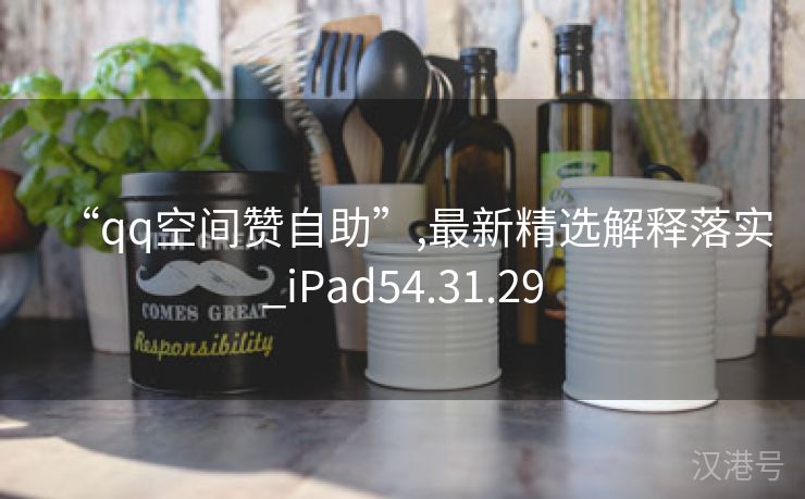 “qq空间赞自助”,最新精选解释落实_iPad54.31.29