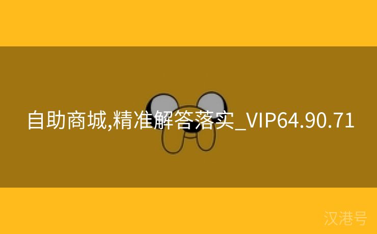 自助商城,精准解答落实_VIP64.90.71