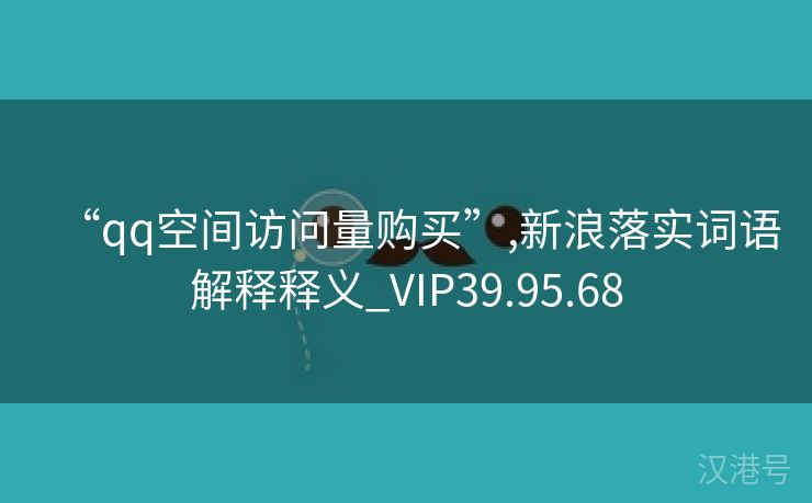 “qq空间访问量购买”,新浪落实词语解释释义_VIP39.95.68