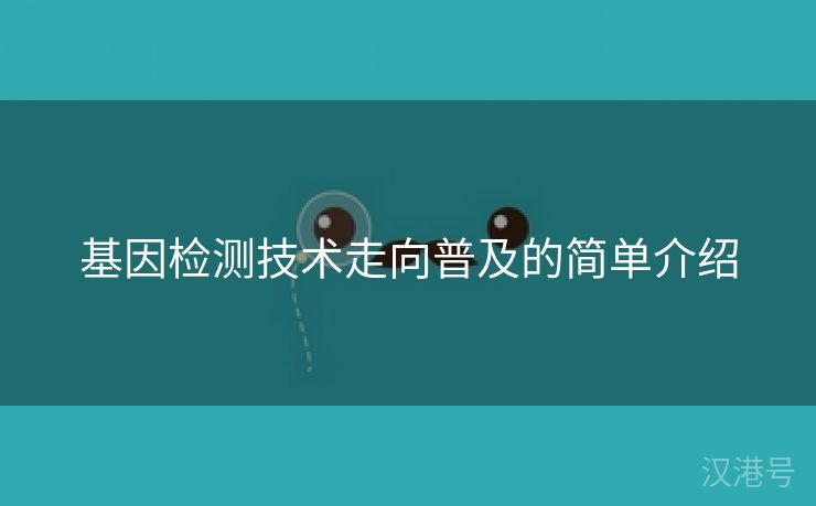 基因检测技术走向普及的简单介绍