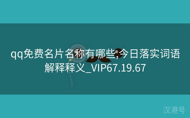 qq免费名片名称有哪些,今日落实词语解释释义_VIP67.19.67