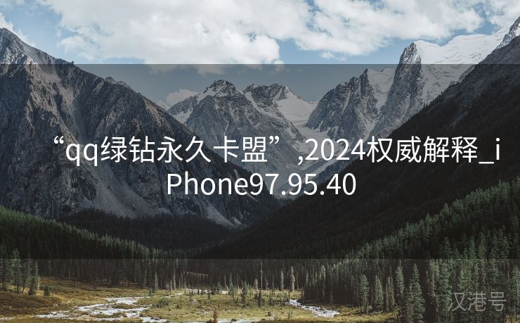 “qq绿钻永久卡盟”,2024权威解释_iPhone97.95.40