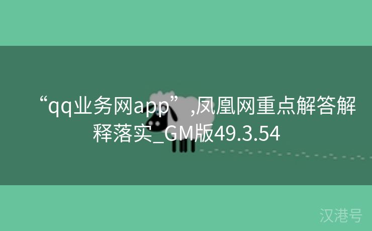 “qq业务网app”,凤凰网重点解答解释落实_GM版49.3.54