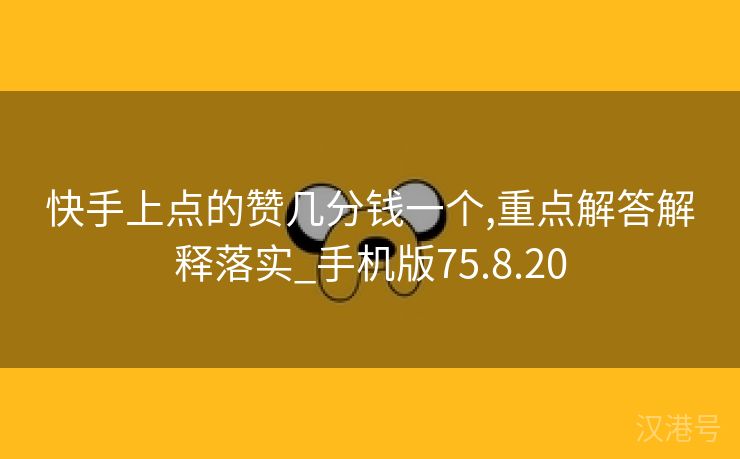 快手上点的赞几分钱一个,重点解答解释落实_手机版75.8.20