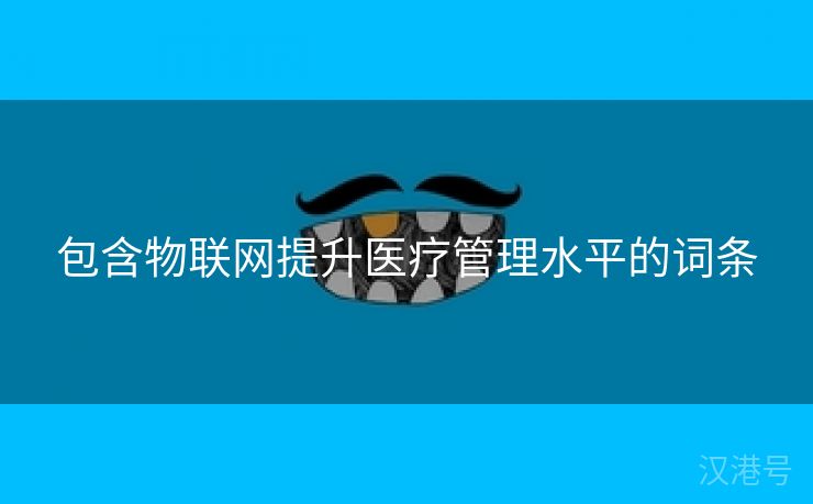 包含物联网提升医疗管理水平的词条