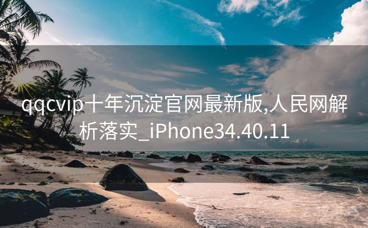 qqcvip十年沉淀官网最新版,人民网解析落实_iPhone34.40.11