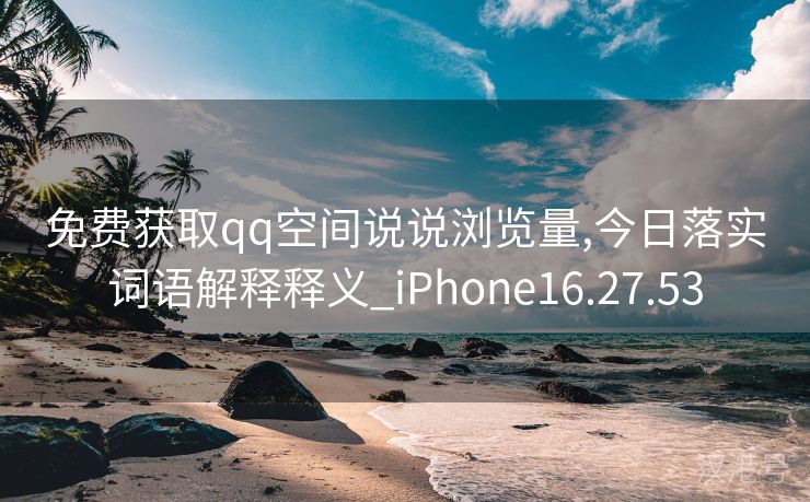 免费获取qq空间说说浏览量,今日落实词语解释释义_iPhone16.27.53