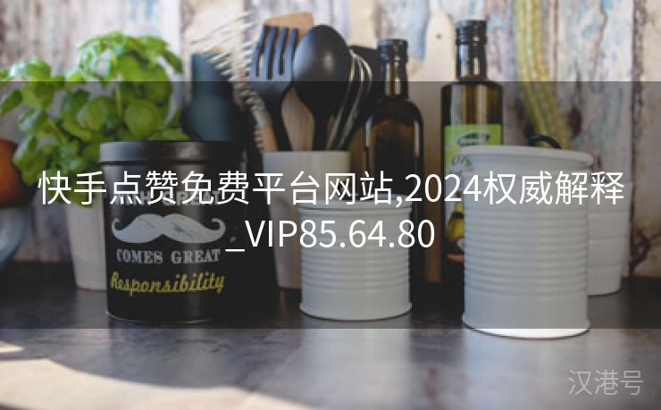 快手点赞免费平台网站,2024权威解释_VIP85.64.80