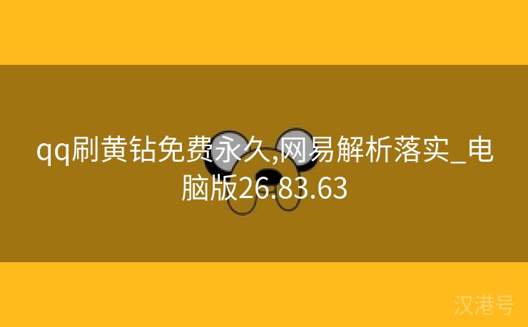 qq刷黄钻免费永久,网易解析落实_电脑版26.83.63