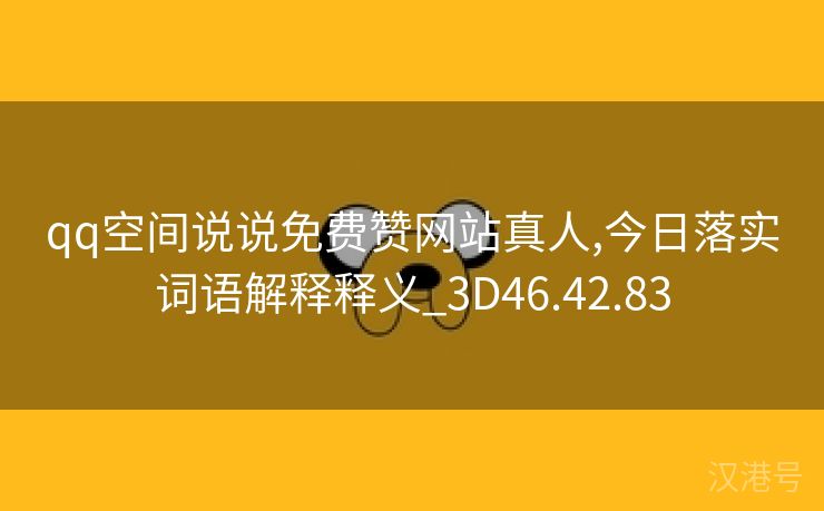 qq空间说说免费赞网站真人,今日落实词语解释释义_3D46.42.83