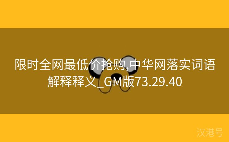 限时全网最低价抢购,中华网落实词语解释释义_GM版73.29.40