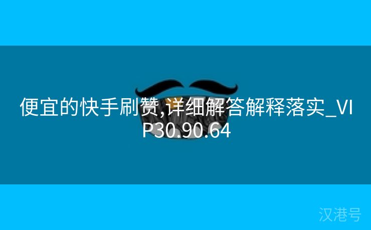 便宜的快手刷赞,详细解答解释落实_VIP30.90.64