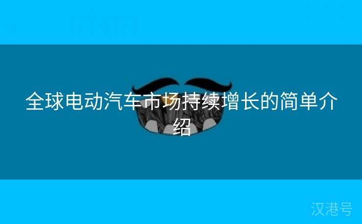 全球电动汽车市场持续增长的简单介绍