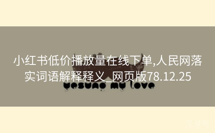 小红书低价播放量在线下单,人民网落实词语解释释义_网页版78.12.25