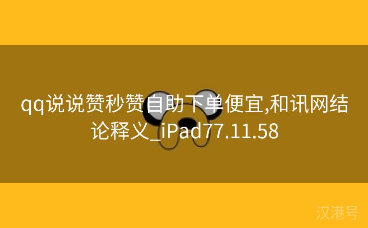 qq说说赞秒赞自助下单便宜,和讯网结论释义_iPad77.11.58