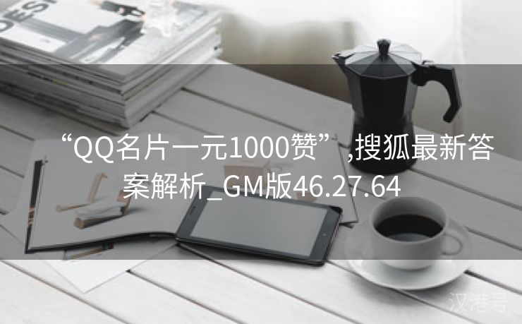 “QQ名片一元1000赞”,搜狐最新答案解析_GM版46.27.64