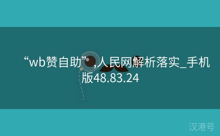 “wb赞自助”,人民网解析落实_手机版48.83.24