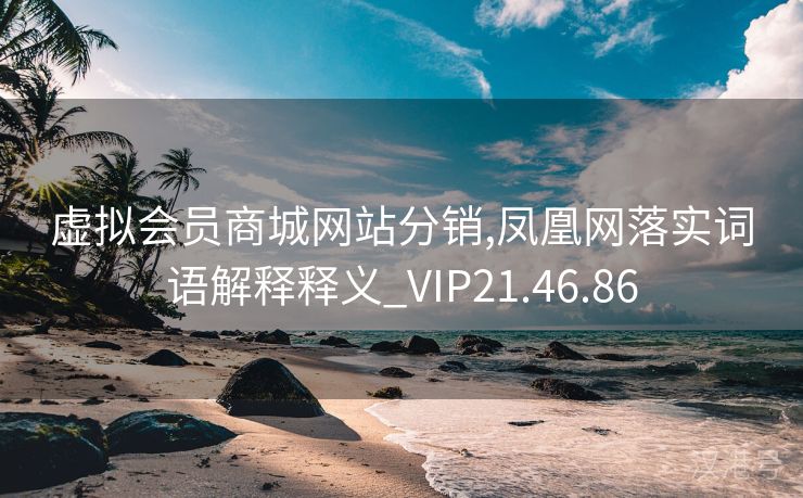 虚拟会员商城网站分销,凤凰网落实词语解释释义_VIP21.46.86