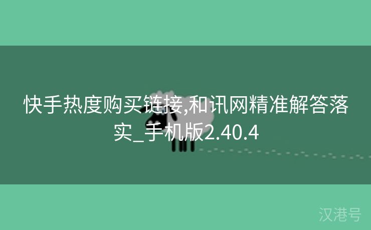 快手热度购买链接,和讯网精准解答落实_手机版2.40.4